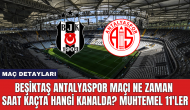 Beşiktaş Antalyaspor maçı ne zaman saat kaçta hangi kanalda? Muhtemel 11'ler