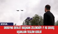 Ukrayna Devlet Başkanı Zelenskiy: F-16 Savaş Uçakları Teslim Edildi