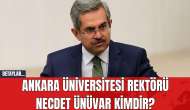 Ankara Üniversitesi Rektörü Necdet Ünüvar Kimdir?