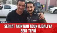 Serhat Akın'dan Acun Ilıcalı'ya sert tepki