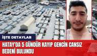 Hatay'da 5 gündür kayıp gencin cansız bedeni bulundu