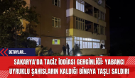 Sakarya'da Taciz İddiası Gerginliği: Yabancı Uyruklu Şahısların Kaldığı Binaya Taşlı Saldırı