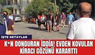 K*n donduran iddia! Evden kovulan kiracı gözünü kararttı