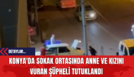 Konya'da Sokak Ortasında Anne ve Kızını Vuran Şüpheli Tutuklandı