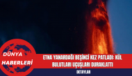 Etna Yanardağı Beşinci Kez Patladı: Kül Bulutları Uçuşları Duraklattı