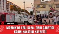 Mardin'de Feci Kaza: Tırın Çarptığı Kadın Hayatını Kaybetti