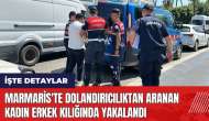 Marmaris'te dolandırıcılıktan aranan kadın erkek kılığında yakalandı