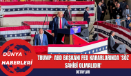 Trump: ABD Başkanı Fed Kararlarında 'Söz Sahibi Olmalıdır'