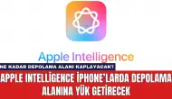 Apple Intelligence iPhone’larda Depolama Alanına Yük Getirecek