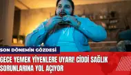 Gece yemek yiyenlere uyarı! Ciddi sağlık sorunlarına yol açıyor