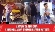 Antalya'da Feci Kaza: Babasını Almaya Giderken Hayatını Kaybetti