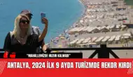 Antalya, 2024 İlk 9 Ayda Turizmde Rekor Kırdı! 14 Milyon Ziyaretçi