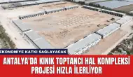 Antalya'da Kınık Toptancı Hal Kompleksi Projesi Hızla İlerliyor