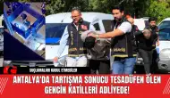 Antalya'da Tartışma Sonucu Tesadüfen Ölen Gencin Katilleri Adliyede!