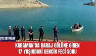 Karaman'da baraj gölüne giren 17 yaşındaki gencin feci sonu