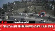 Antalya'da Tur Minibüsü Kırmızı Işıkta Tehlike Saçtı!