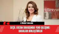 Seçil Erzan Davasında Yeni Gelişme: Davalar Birleştirildi