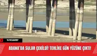 Adana’da Sular Çekildi! Tehlike Gün Yüzüne Çıktı!