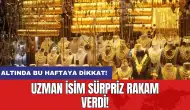 Altında bu haftaya dikkat: Uzman isim sürpriz rakam verdi!