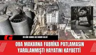 Oba Makarna Fabrika Patlamasın Yaralanmıştı Hayatını Kaybetti