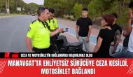 Manavgat’ta ehliyetsiz sürücüye ceza kesildi, motosiklet bağlandı