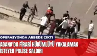 Adana'da firari hükümlüyü yakalamak isteyen polise saldırı