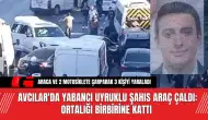 Avcılar'da Yabancı Uyruklu Şahıs Araç Çaldı: Ortalığı Birbirine Kattı