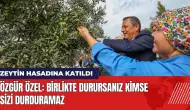 Zeytin hasadına katılan Özgür Özel: Birlikte durursanız kimse sizi durduramaz