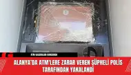 Alanya’da ATM'lere Zarar Veren Şüpheli Polis Tarafından Yakalandı