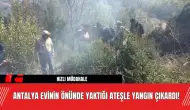 Antalya Evinin Önünde Yaktığı Ateşle Yangın Çıkardı!