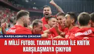 A Milli Futbol Takımı İzlanda ile Kritik Karşılaşmaya Çıkıyor