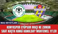 Konyaspor Eyüpspor Maçı Ne Zaman Saat Kaçta Hangi Kanalda?