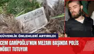 Cem Garipoğlu’nun mezarı başında polis nöbet tutuyor