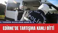 Edirne'de Tartışma Kanlı Bitti: 21 Yerinden Bıçaklanan Adam Öl*ü