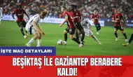 Beşiktaş ile Gaziantep berabere kaldı! İşte maç detayları