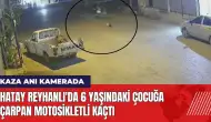 Hatay Reyhanlı'da 6 yaşındaki çocuğa çarpan motosikletli kaçtı