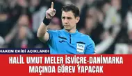 Halil Umut Meler İsviçre-Danimarka Maçında Görev Yapacak