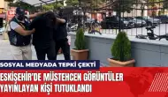 Eskişehir'de müstehcen görüntüler yayınlayan kişi tutuklandı