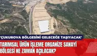 Tarımsal Ürün İşleme Organize Sanayi Bölgesi ne zaman açılacak?