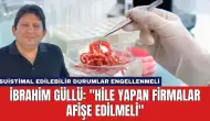 İbrahim Güllü: ''Hile Yapan Firmalar Afişe Edilmeli''