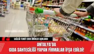 Antalya’da Gıda Sahteciliği Yapan Firmalar İfşa Edildi!