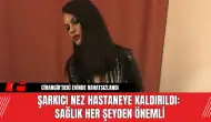 Şarkıcı Nez Hastaneye Kaldırıldı: Sağlık Her Şeyden Önemli