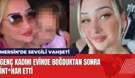 Mersin Mezitli'de sevgili vahşeti! Kadını boğduktan sonra int*har etti