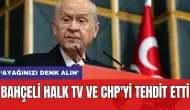 Bahçeli Halk TV ve CHP'yi tehdit etti: 'Ayağınızı denk alın'