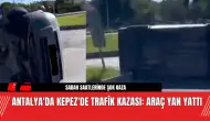 Antalya'da Kepez'de Trafik Kazası: Araç Yan Yattı!