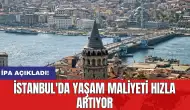 İPA açıkladı: İstanbul'da yaşam maliyeti hızla artıyor