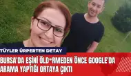 Bursa'da eşini öld*rmeden önce Google'da arama yaptığı ortaya çıktı