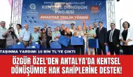 Özgür Özel'den Antalya'da Kentsel Dönüşümde Hak Sahiplerine Destek!