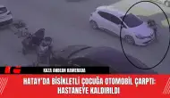 Hatay’da bisikletli çocuğa otomobil çarptı: Hastaneye kaldırıldı