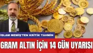 Gram altın için 14 gün Uyarısı: İslam Memiş'ten kritik tahmin